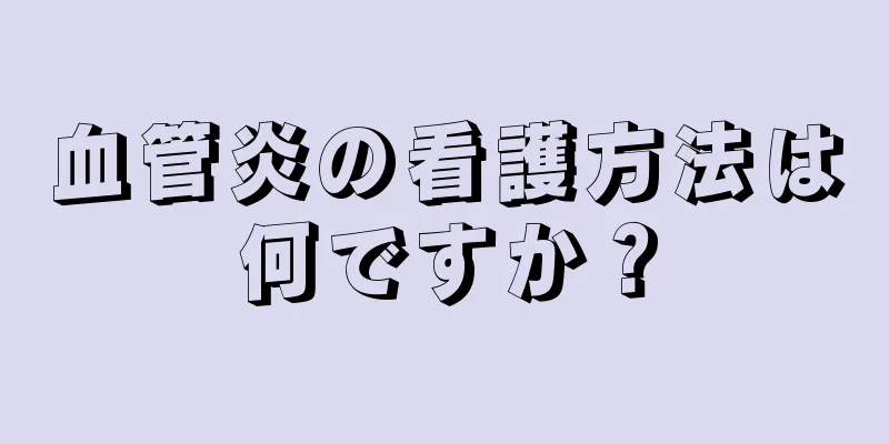 血管炎の看護方法は何ですか？