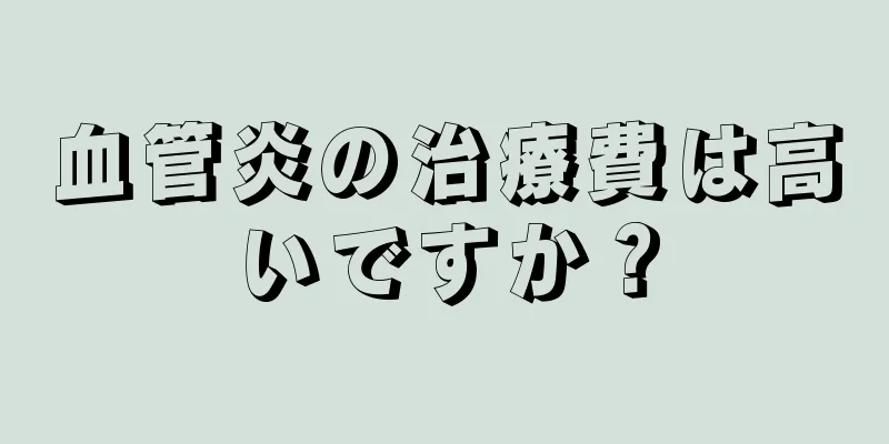 血管炎の治療費は高いですか？