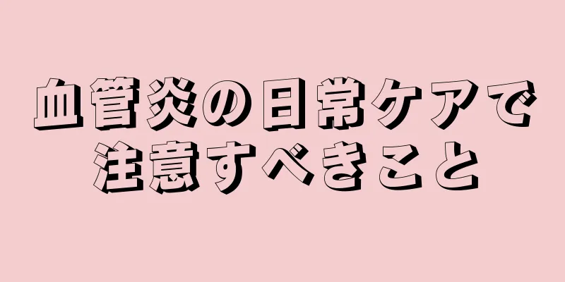 血管炎の日常ケアで注意すべきこと