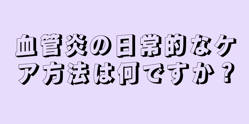 血管炎の日常的なケア方法は何ですか？