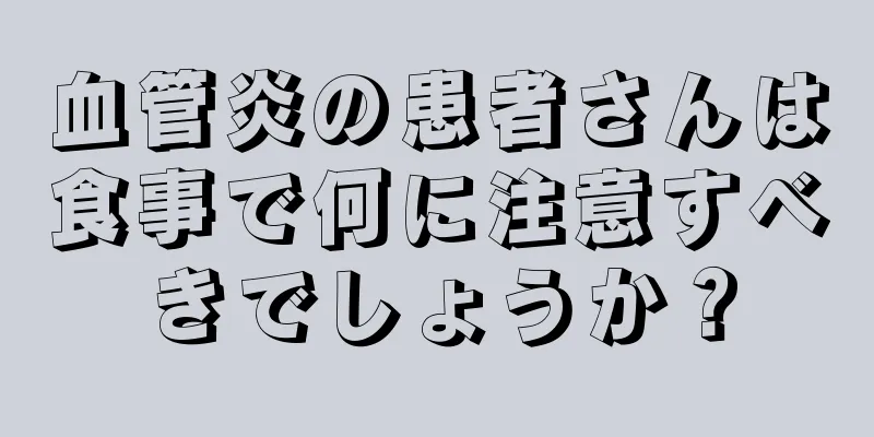 血管炎の患者さんは食事で何に注意すべきでしょうか？
