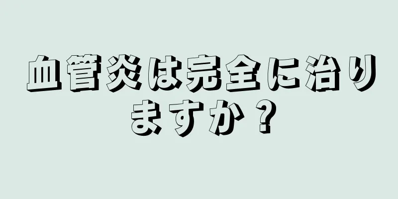 血管炎は完全に治りますか？