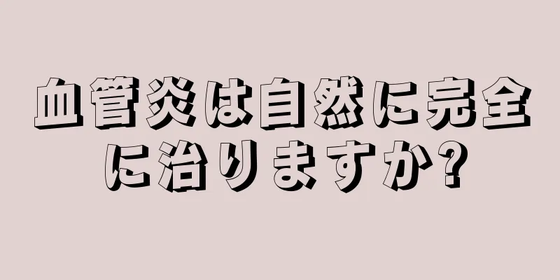 血管炎は自然に完全に治りますか?