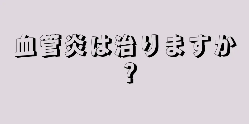 血管炎は治りますか？