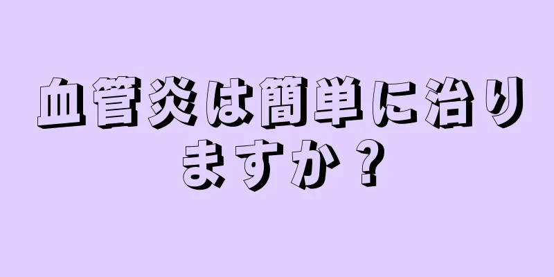 血管炎は簡単に治りますか？