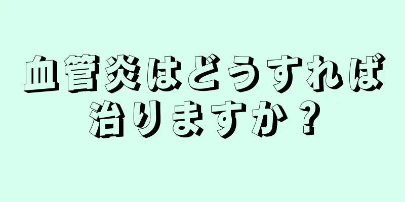 血管炎はどうすれば治りますか？