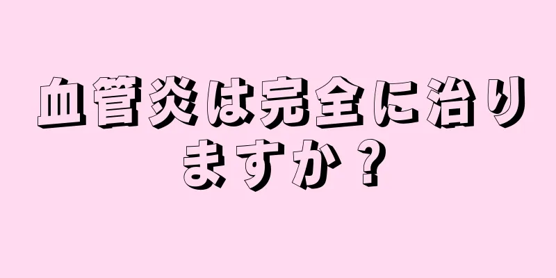 血管炎は完全に治りますか？