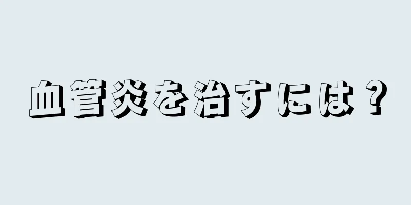 血管炎を治すには？