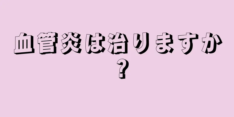 血管炎は治りますか？