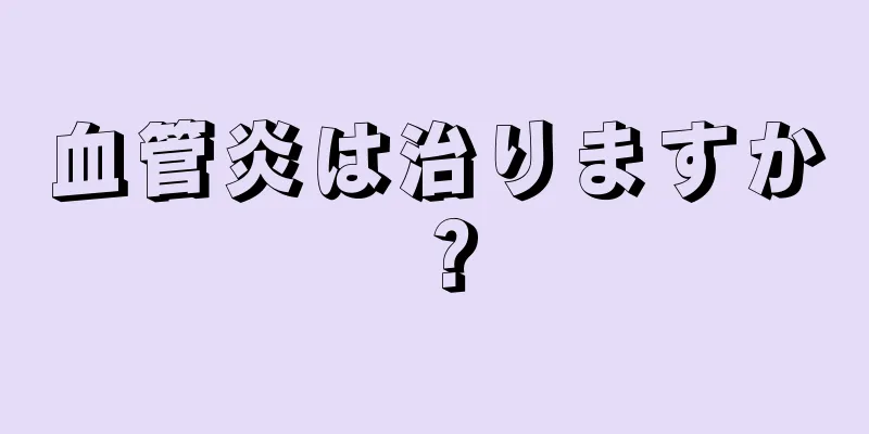 血管炎は治りますか？