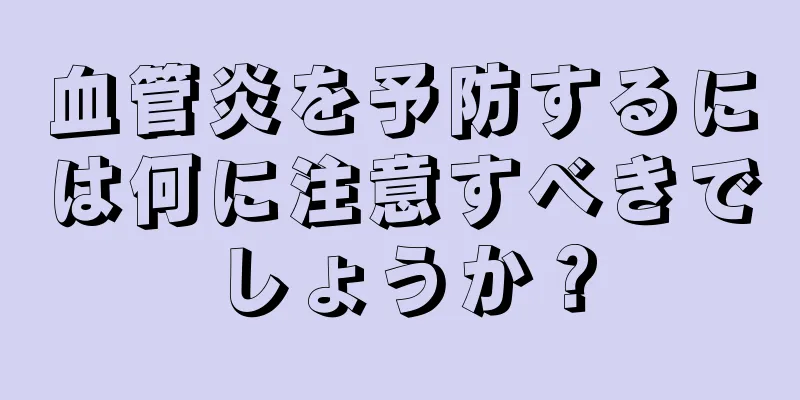 血管炎を予防するには何に注意すべきでしょうか？