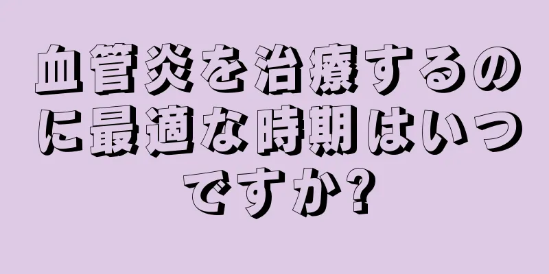 血管炎を治療するのに最適な時期はいつですか?