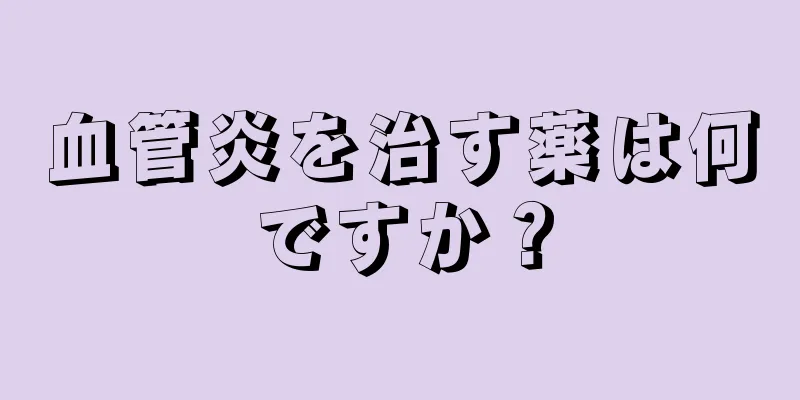 血管炎を治す薬は何ですか？
