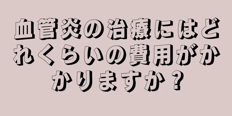 血管炎の治療にはどれくらいの費用がかかりますか？
