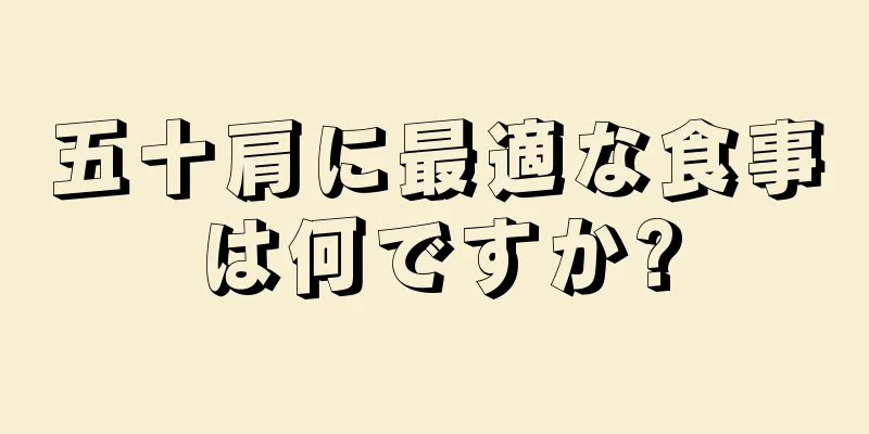 五十肩に最適な食事は何ですか?