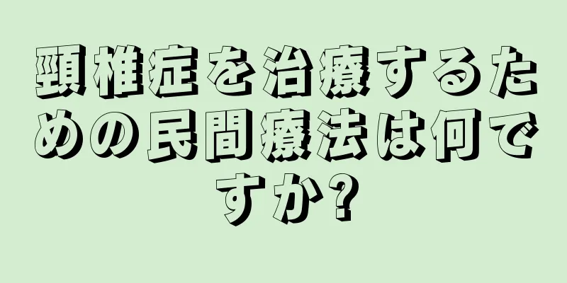 頸椎症を治療するための民間療法は何ですか?