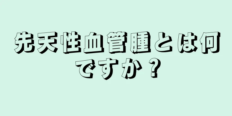 先天性血管腫とは何ですか？