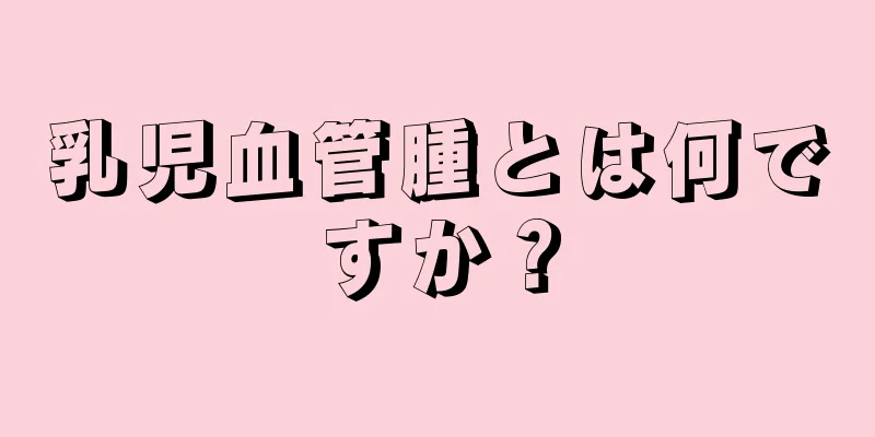 乳児血管腫とは何ですか？
