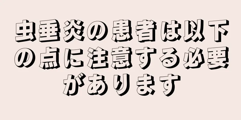 虫垂炎の患者は以下の点に注意する必要があります