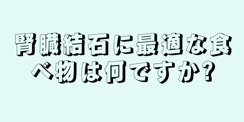 腎臓結石に最適な食べ物は何ですか?