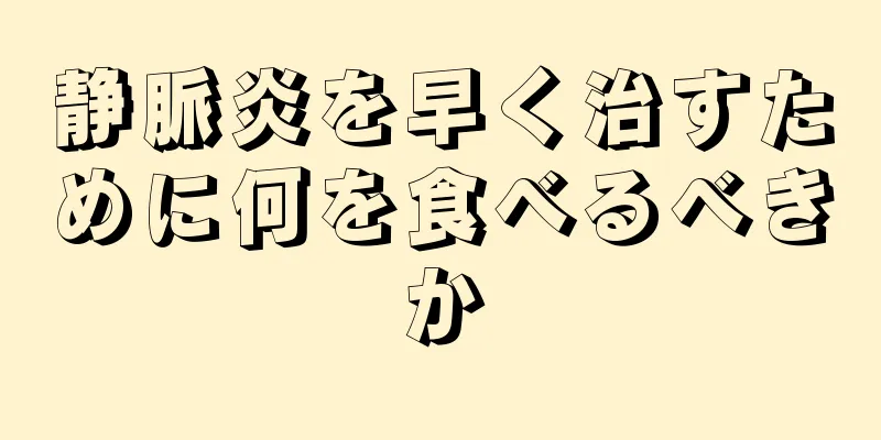 静脈炎を早く治すために何を食べるべきか