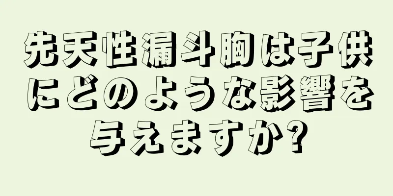 先天性漏斗胸は子供にどのような影響を与えますか?