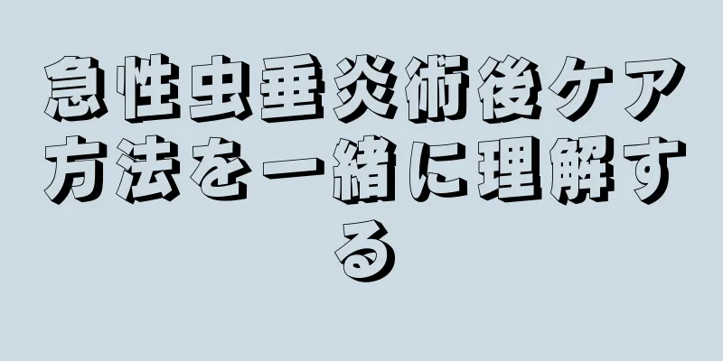 急性虫垂炎術後ケア方法を一緒に理解する