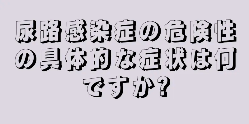 尿路感染症の危険性の具体的な症状は何ですか?