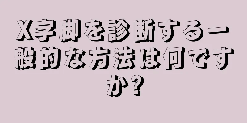 X字脚を診断する一般的な方法は何ですか?