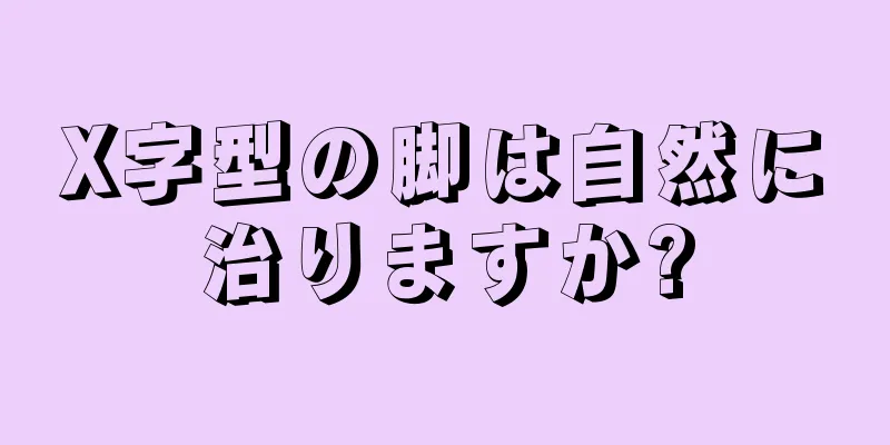 X字型の脚は自然に治りますか?