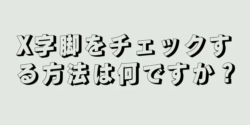 X字脚をチェックする方法は何ですか？