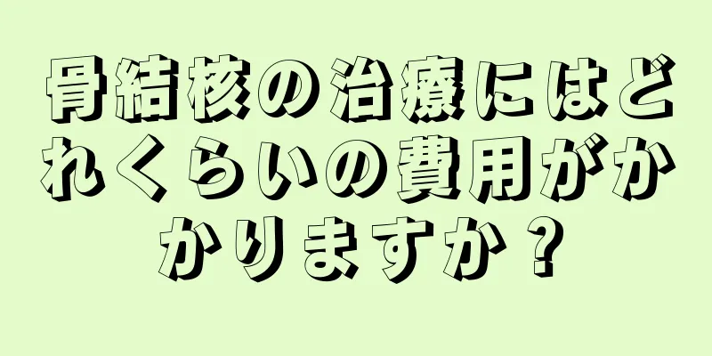 骨結核の治療にはどれくらいの費用がかかりますか？