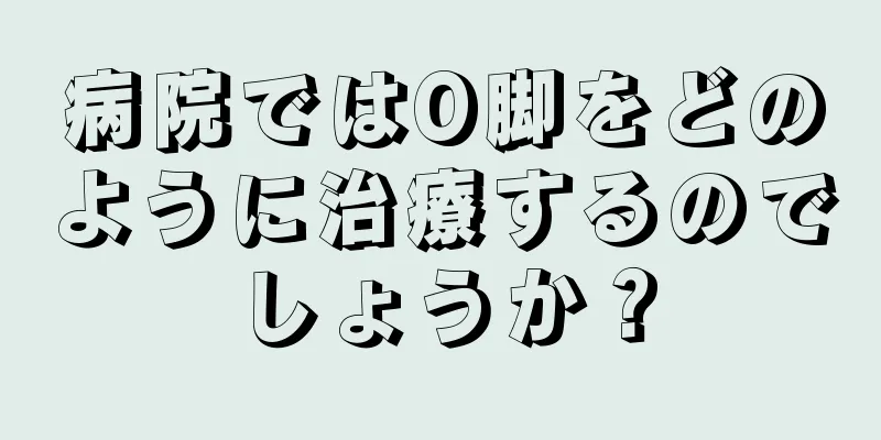 病院ではO脚をどのように治療するのでしょうか？