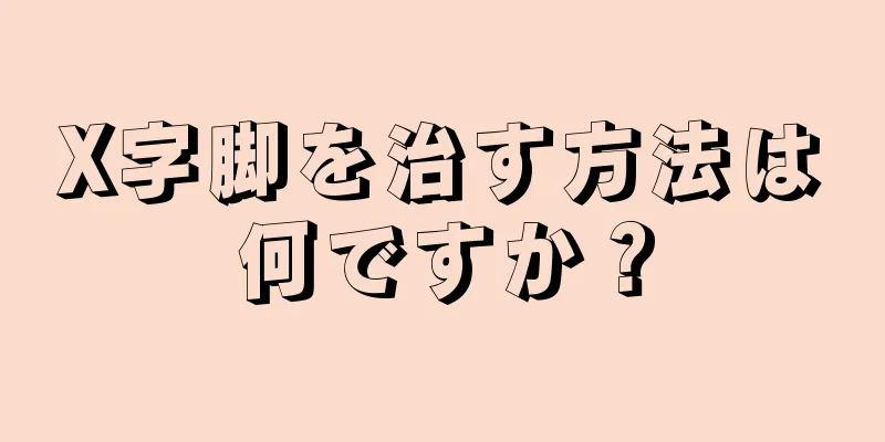 X字脚を治す方法は何ですか？