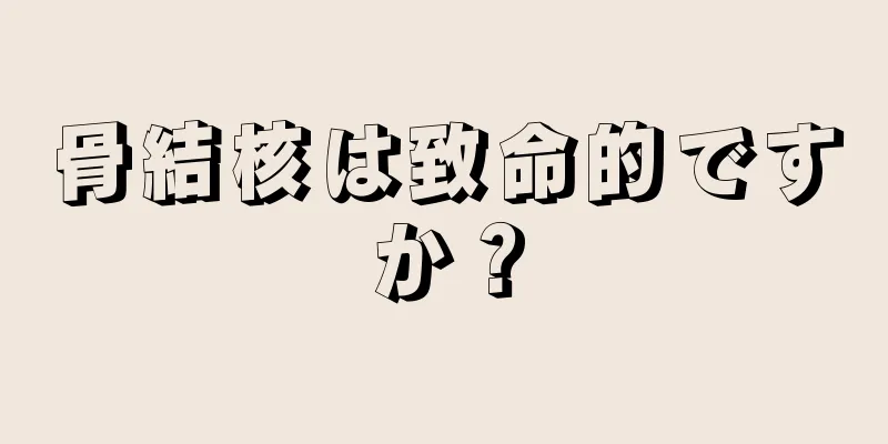 骨結核は致命的ですか？