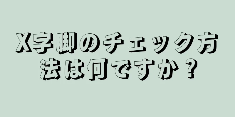 X字脚のチェック方法は何ですか？
