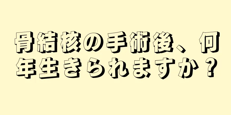 骨結核の手術後、何年生きられますか？