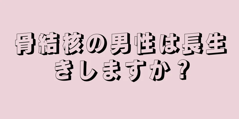 骨結核の男性は長生きしますか？