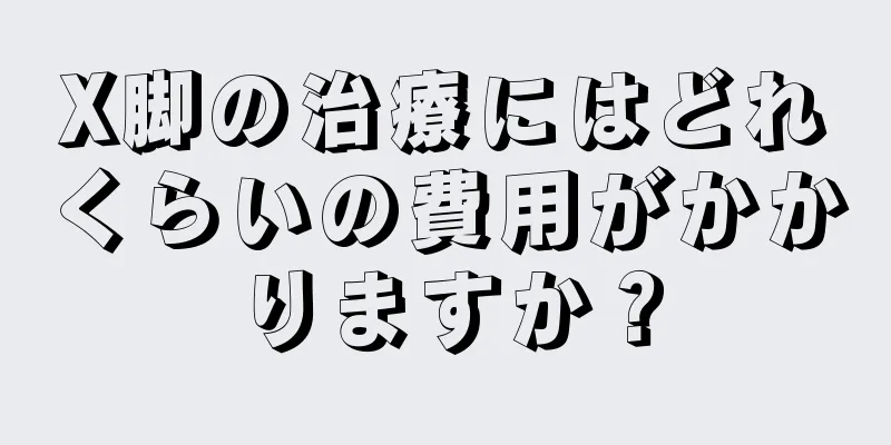 X脚の治療にはどれくらいの費用がかかりますか？