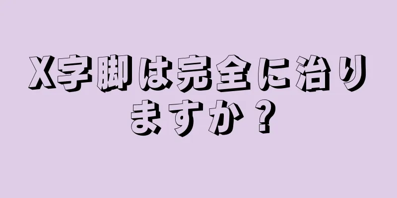 X字脚は完全に治りますか？