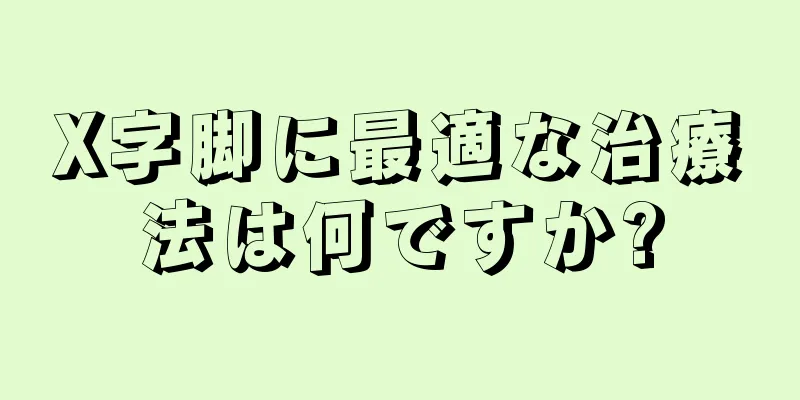 X字脚に最適な治療法は何ですか?