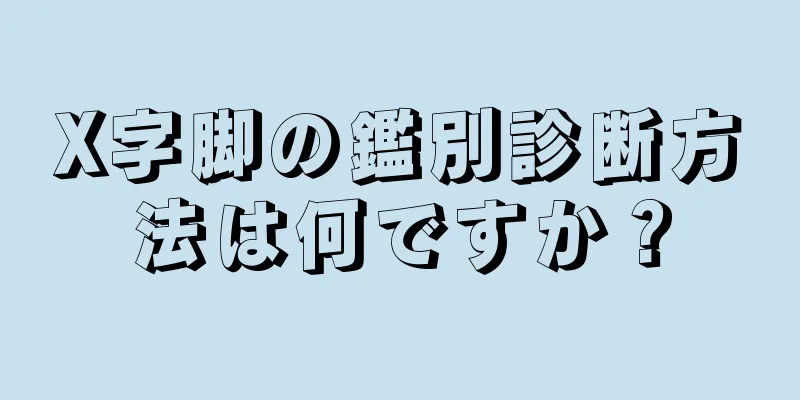 X字脚の鑑別診断方法は何ですか？
