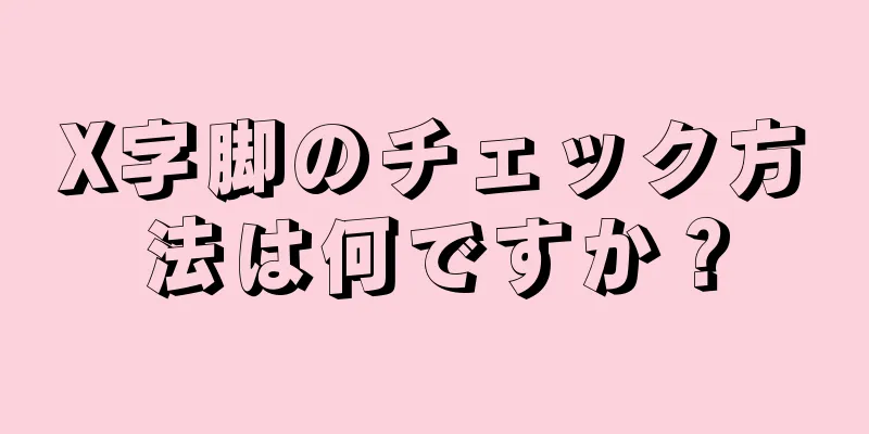 X字脚のチェック方法は何ですか？