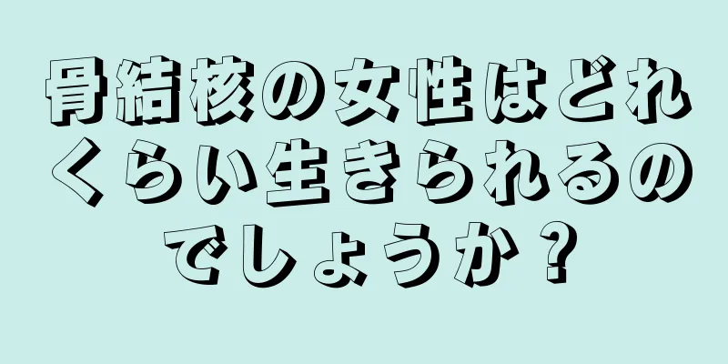 骨結核の女性はどれくらい生きられるのでしょうか？