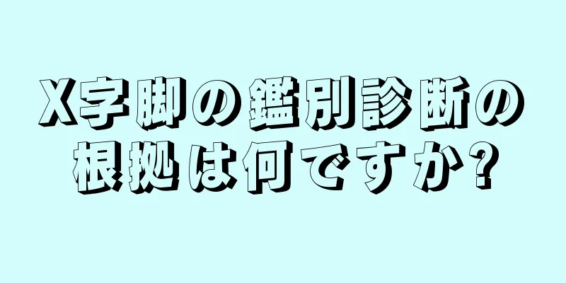 X字脚の鑑別診断の根拠は何ですか?