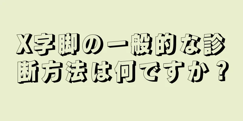 X字脚の一般的な診断方法は何ですか？