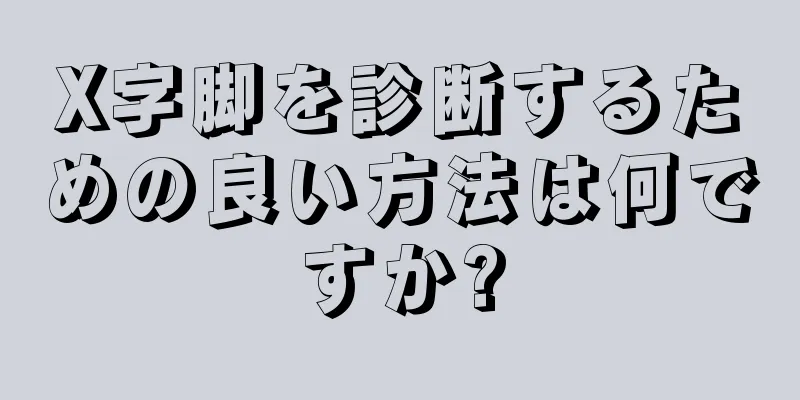 X字脚を診断するための良い方法は何ですか?