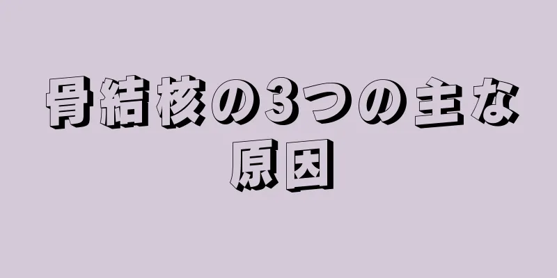 骨結核の3つの主な原因