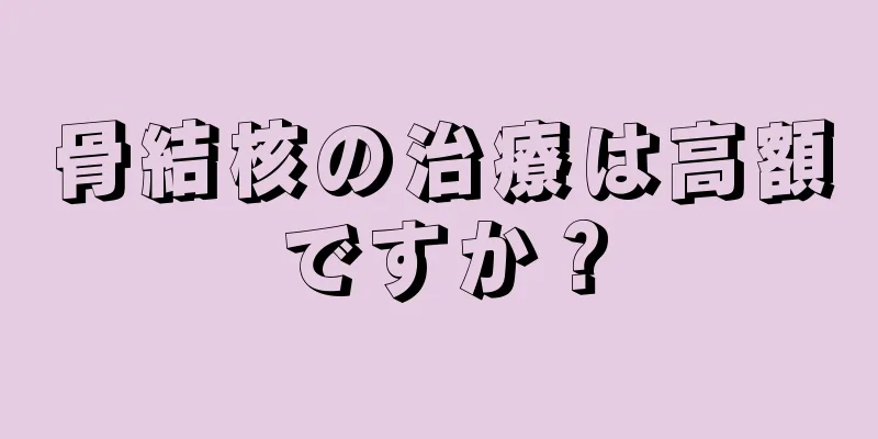 骨結核の治療は高額ですか？