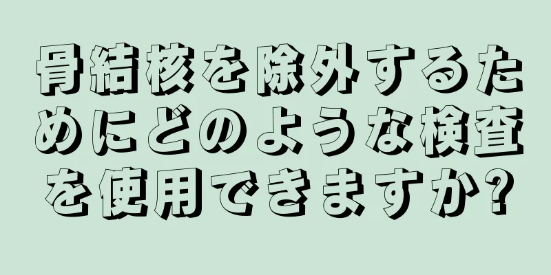 骨結核を除外するためにどのような検査を使用できますか?